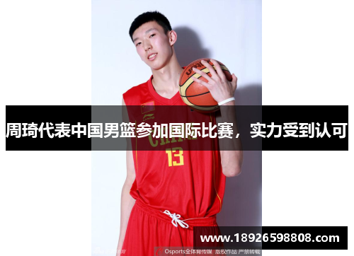 周琦代表中国男篮参加国际比赛，实力受到认可