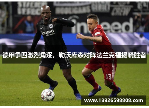 德甲争四激烈角逐，勒沃库森对阵法兰克福揭晓胜者