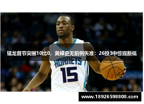 猛龙首节突围10比0，黄蜂史无前例失准：26投3中惊现新低