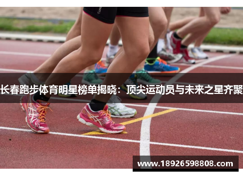 长春跑步体育明星榜单揭晓：顶尖运动员与未来之星齐聚