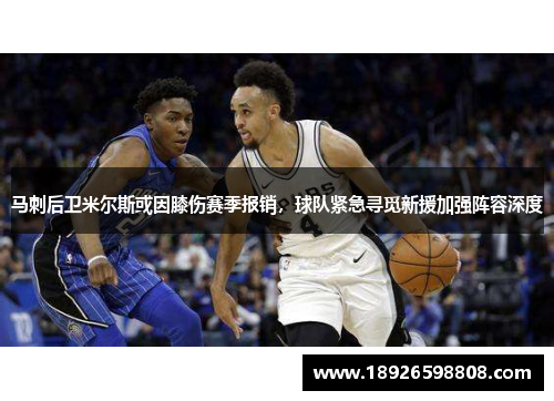 马刺后卫米尔斯或因膝伤赛季报销，球队紧急寻觅新援加强阵容深度